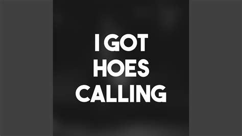 I got hoes calling song - Whatever it is, they love it. And they just won't let me be (won't let me be) I handle my biz, don't rush me (area) Just relax and let me be free (codes) Whenever I call (I call), come running. 2-1-2 or 2-1-3. You know that I ball (I ball), stop fronting (area) Or I'll call my substitute freak (codes) I've got hoes.